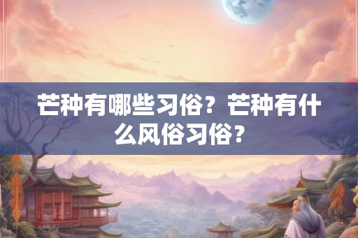 芒种有哪些习俗？芒种有什么风俗习俗？
