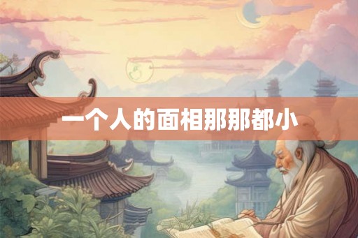 一个人的面相那那都小