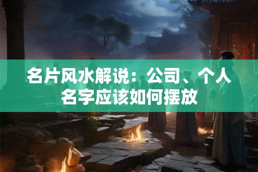 名片风水解说：公司、个人名字应该如何摆放