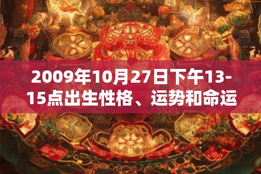 2009年10月27日下午13-15点出生性格、运势和命运