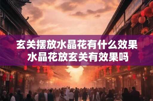 玄关摆放水晶花有什么效果 水晶花放玄关有效果吗