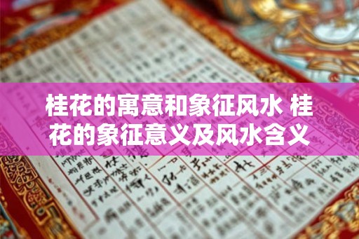 桂花的寓意和象征风水 桂花的象征意义及风水含义 桂花的寓意和象征风水 桂花的象征意义及风水含义