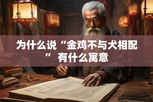 为什么说“金鸡不与犬相配” 有什么寓意 为什么说“金鸡不与犬相配” 有什么寓意