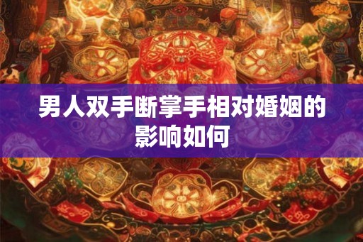 男人双手断掌手相对婚姻的影响如何