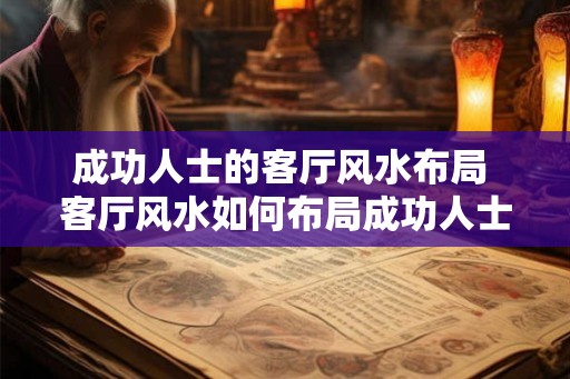 成功人士的客厅风水布局 客厅风水如何布局成功人士才有