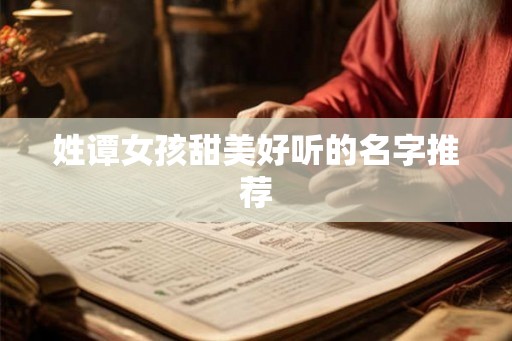 姓谭女孩甜美好听的名字推荐