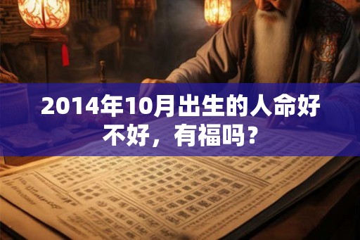 2014年10月出生的人命好不好，有福吗？