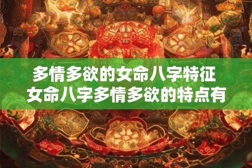 多情多欲的女命八字特征 女命八字多情多欲的特点有哪些