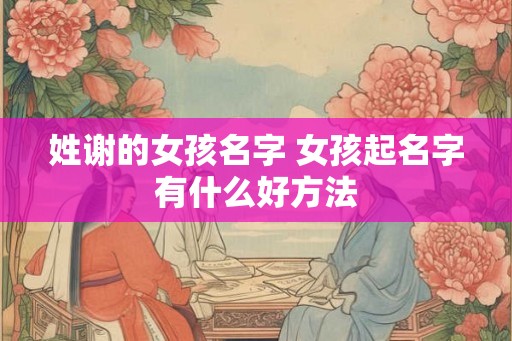姓谢的女孩名字 女孩起名字有什么好方法