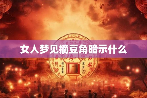 女人梦见摘豆角暗示什么