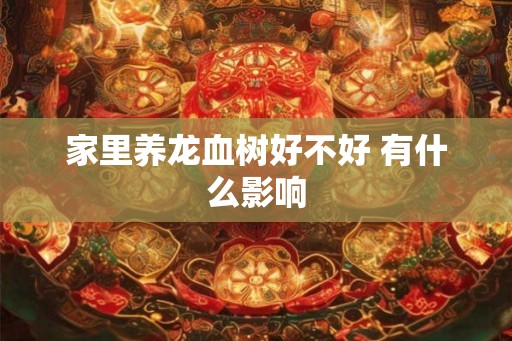 家里养龙血树好不好 有什么影响