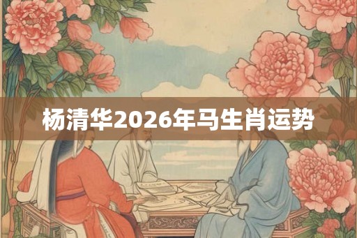 杨清华2026年马生肖运势