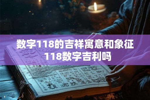 数字118的吉祥寓意和象征  118数字吉利吗