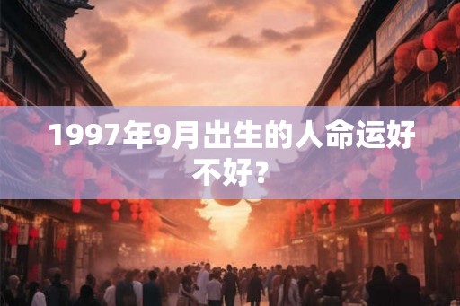 1997年9月出生的人命运好不好？