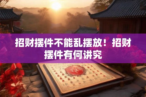 招财摆件不能乱摆放！招财摆件有何讲究