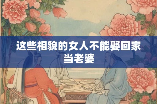 这些相貌的女人不能娶回家当老婆