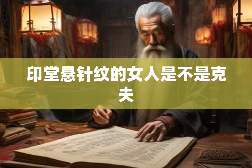 印堂悬针纹的女人是不是克夫