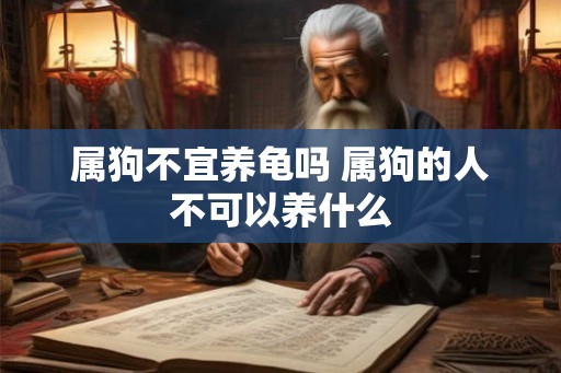 属狗不宜养龟吗 属狗的人不可以养什么