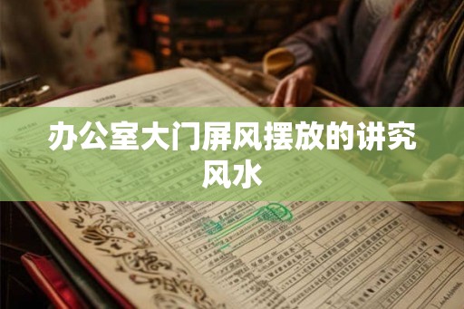 办公室大门屏风摆放的讲究风水