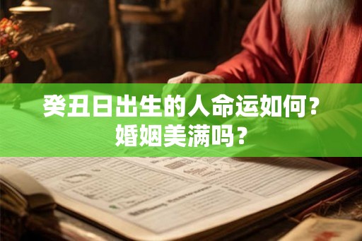 癸丑日出生的人命运如何？婚姻美满吗？