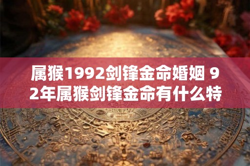 属猴1992剑锋金命婚姻 92年属猴剑锋金命有什么特点