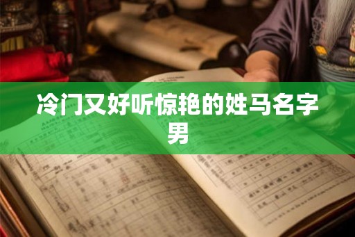 冷门又好听惊艳的姓马名字男