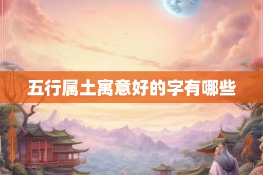 五行属土寓意好的字有哪些
