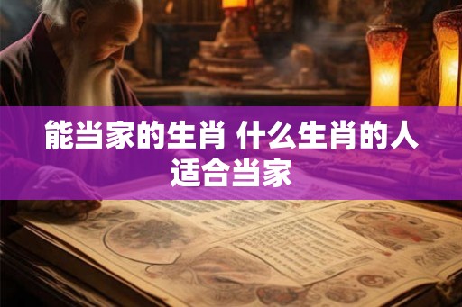 能当家的生肖 什么生肖的人适合当家