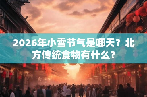 2026年小雪节气是哪天？北方传统食物有什么？