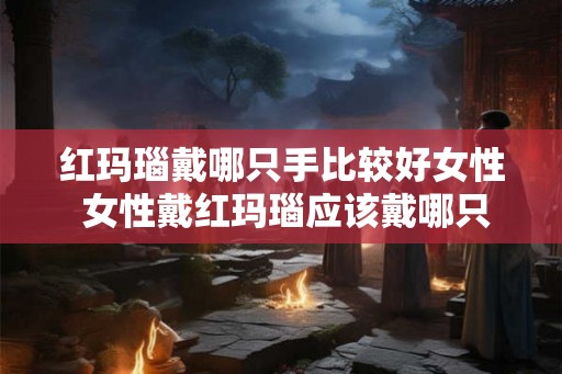 红玛瑙戴哪只手比较好女性 女性戴红玛瑙应该戴哪只手