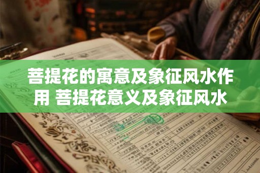 菩提花的寓意及象征风水作用 菩提花意义及象征风水作用