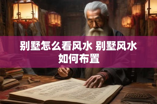 别墅怎么看风水 别墅风水如何布置