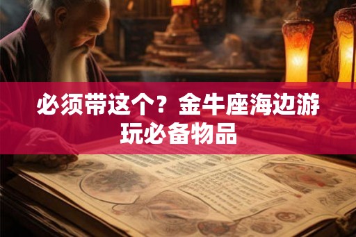 必须带这个？金牛座海边游玩必备物品