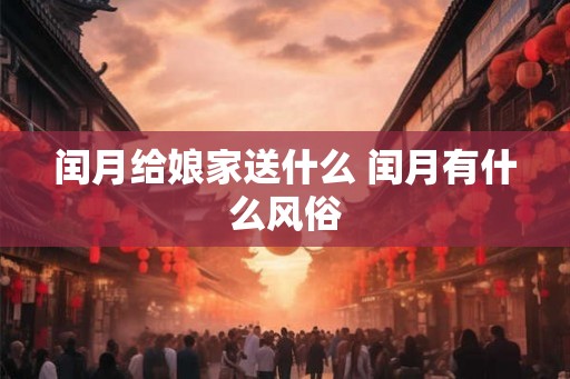 闰月给娘家送什么 闰月有什么风俗