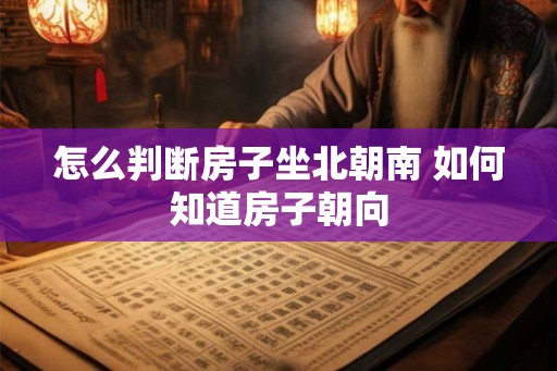 怎么判断房子坐北朝南 如何知道房子朝向