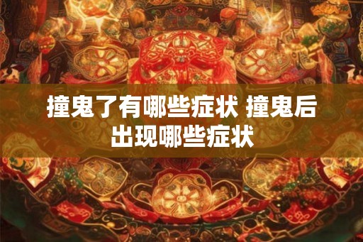 撞鬼了有哪些症状 撞鬼后出现哪些症状 撞鬼了有哪些症状 撞鬼后出现哪些症状