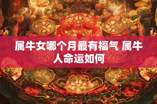 属牛女哪个月最有福气 属牛人命运如何