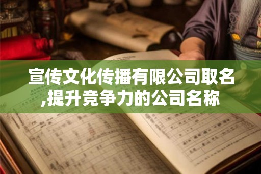 宣传文化传播有限公司取名,提升竞争力的公司名称