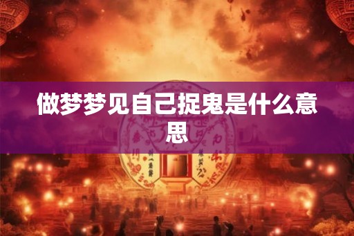 做梦梦见自己捉鬼是什么意思