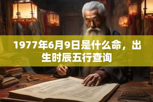 1977年6月9日是什么命，出生时辰五行查询