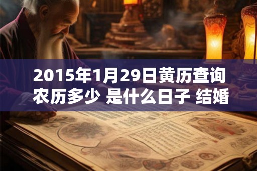 2015年1月29日黄历查询 农历多少 是什么日子 结婚吉时 2015年1月29日黄历查询 农历多少 是什么日子 结婚吉时