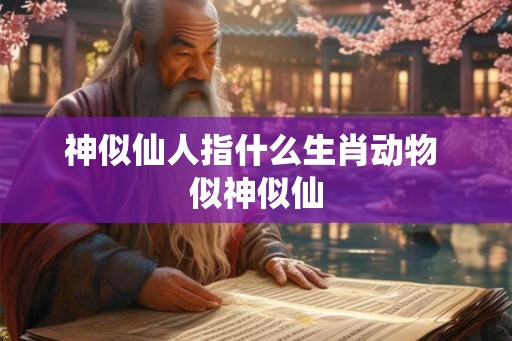 神似仙人指什么生肖动物 似神似仙