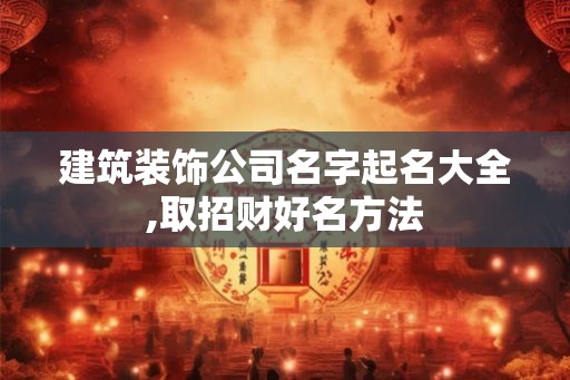 建筑装饰公司名字起名大全,取招财好名方法