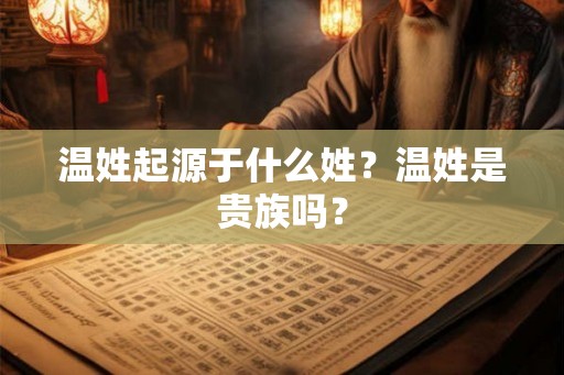 温姓起源于什么姓？温姓是贵族吗？