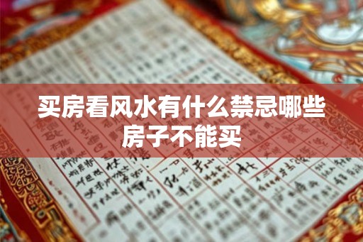 买房看风水有什么禁忌哪些房子不能买 买房看风水有什么禁忌哪些房子不能买