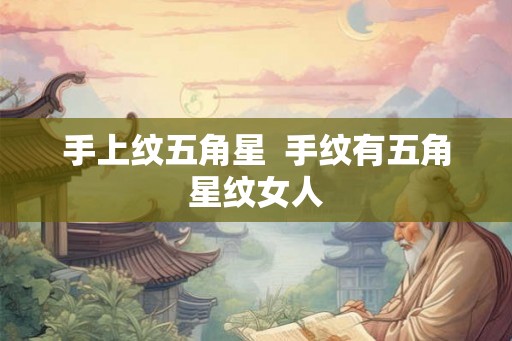 手上纹五角星  手纹有五角星纹女人