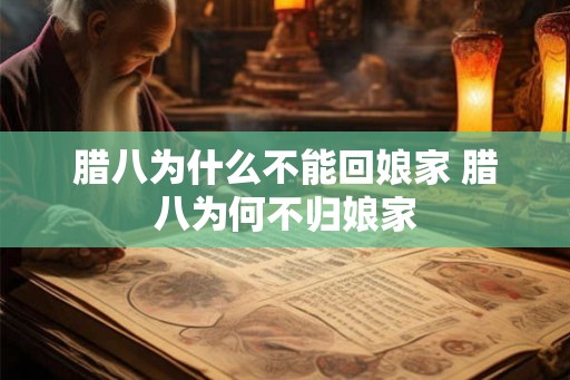腊八为什么不能回娘家 腊八为何不归娘家