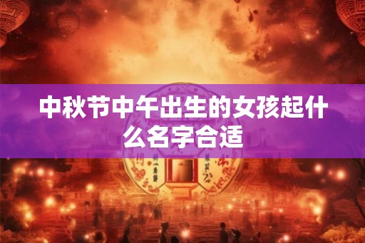 中秋节中午出生的女孩起什么名字合适