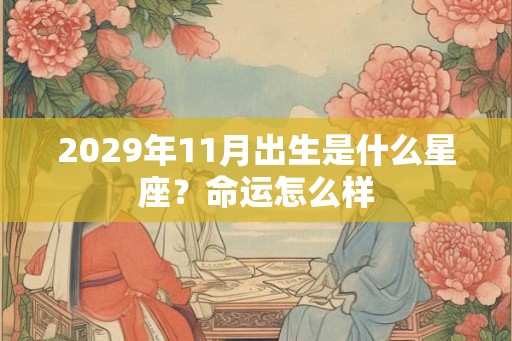 2029年11月出生是什么星座?命运怎么样 2029年11月出生是什么星座?命运怎么样