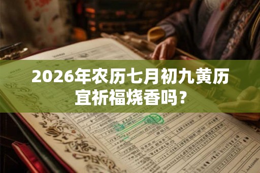 2026年农历七月初九黄历宜祈福烧香吗? 2026年农历七月初九黄历宜祈福烧香吗?